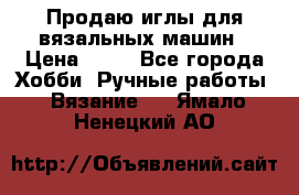 Продаю иглы для вязальных машин › Цена ­ 15 - Все города Хобби. Ручные работы » Вязание   . Ямало-Ненецкий АО